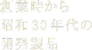 創業時から昭和30年代の開発製品