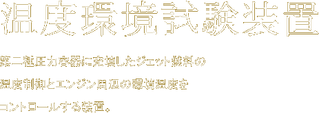 温度環境試験装置　第二種圧力容器に充填したジェット燃料の温度制御とエンジン周辺の環境温度をコントロールする装置。