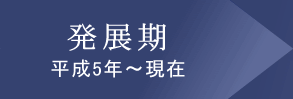 発展期　平成5年〜現在